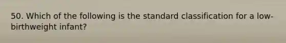 50. Which of the following is the standard classification for a low-birthweight infant?