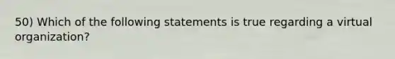 50) Which of the following statements is true regarding a virtual organization?