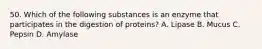 50. Which of the following substances is an enzyme that participates in the digestion of proteins? A. Lipase B. Mucus C. Pepsin D. Amylase