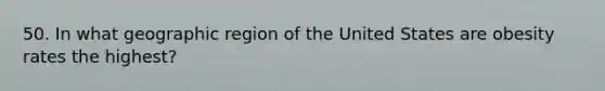 50. In what geographic region of the United States are obesity rates the highest?