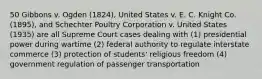 50 Gibbons v. Ogden (1824), United States v. E. C. Knight Co. (1895), and Schechter Poultry Corporation v. United States (1935) are all Supreme Court cases dealing with (1) presidential power during wartime (2) federal authority to regulate interstate commerce (3) protection of students' religious freedom (4) government regulation of passenger transportation