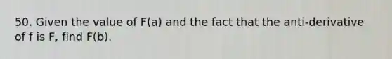 50. Given the value of F(a) and the fact that the anti-derivative of f is F, find F(b).