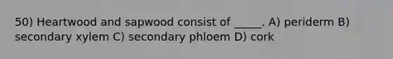 50) Heartwood and sapwood consist of _____. A) periderm B) secondary xylem C) secondary phloem D) cork