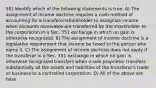 50) Identify which of the following statements is true. A) The assignment of income doctrine requires a cash method of accounting for a transferor/shareholder to recognize income when accounts receivable are transferred by the shareholder to the corporation in a Sec. 351 exchange in which no gain is otherwise recognized. B) The assignment of income doctrine is a legislative requirement that income be taxed to the person who earns it. C) The assignment of income doctrine does not apply if the transferor in a Sec. 351 exchange in which no gain is otherwise recognized transfers when a sole proprietor transfers substantially all the assets and liabilities of the transferor's trade or business to a controlled corporation. D) All of the above are false