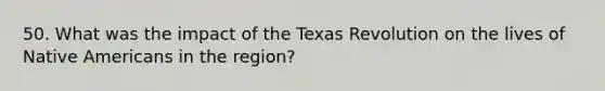 50. What was the impact of the Texas Revolution on the lives of Native Americans in the region?