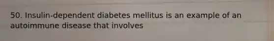 50. Insulin-dependent diabetes mellitus is an example of an autoimmune disease that involves