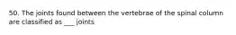 50. The joints found between the vertebrae of the spinal column are classified as ___ joints