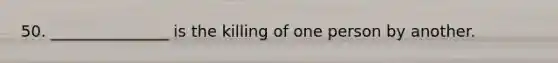 50. _______________ is the killing of one person by another.