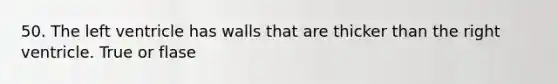 50. The left ventricle has walls that are thicker than the right ventricle. True or flase