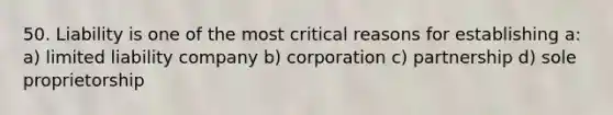 50. Liability is one of the most critical reasons for establishing a: a) limited liability company b) corporation c) partnership d) sole proprietorship