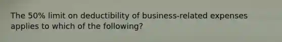 The 50% limit on deductibility of business-related expenses applies to which of the following?