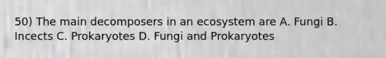 50) The main decomposers in an ecosystem are A. Fungi B. Incects C. Prokaryotes D. Fungi and Prokaryotes