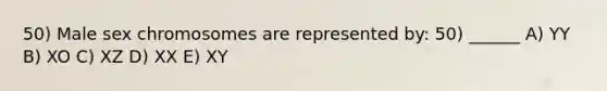 50) Male sex chromosomes are represented by: 50) ______ A) YY B) XO C) XZ D) XX E) XY