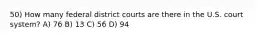 50) How many federal district courts are there in the U.S. court system? A) 76 B) 13 C) 56 D) 94