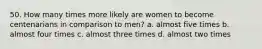 50. How many times more likely are women to become centenarians in comparison to men? a. almost five times b. almost four times c. almost three times d. almost two times