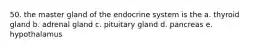 50. the master gland of the endocrine system is the a. thyroid gland b. adrenal gland c. pituitary gland d. pancreas e. hypothalamus