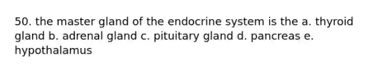 50. the master gland of the endocrine system is the a. thyroid gland b. adrenal gland c. pituitary gland d. pancreas e. hypothalamus