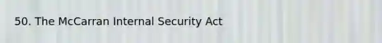 50. The McCarran Internal Security Act