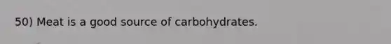 50) Meat is a good source of carbohydrates.