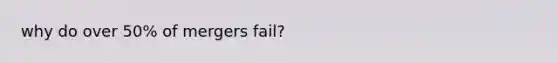 why do over 50% of mergers fail?