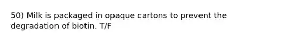 50) Milk is packaged in opaque cartons to prevent the degradation of biotin. T/F