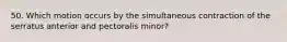 50. Which motion occurs by the simultaneous contraction of the serratus anterior and pectoralis minor?