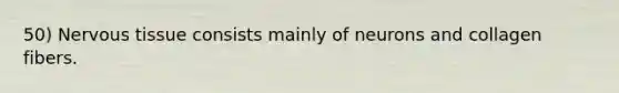 50) <a href='https://www.questionai.com/knowledge/kqA5Ws88nP-nervous-tissue' class='anchor-knowledge'>nervous tissue</a> consists mainly of neurons and collagen fibers.