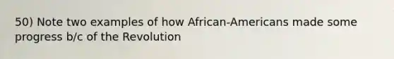 50) Note two examples of how African-Americans made some progress b/c of the Revolution