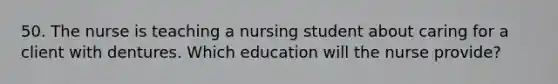 50. The nurse is teaching a nursing student about caring for a client with dentures. Which education will the nurse provide?