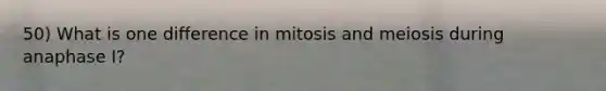 50) What is one difference in mitosis and meiosis during anaphase I?