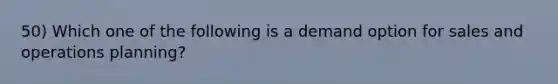 50) Which one of the following is a demand option for sales and operations planning?