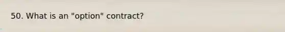 50. What is an "option" contract?