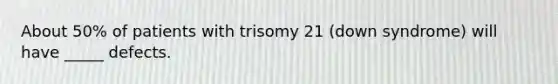 About 50% of patients with trisomy 21 (down syndrome) will have _____ defects.