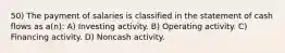 50) The payment of salaries is classified in the statement of cash flows as a(n): A) Investing activity. B) Operating activity. C) Financing activity. D) Noncash activity.