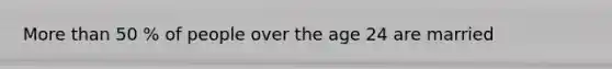 More than 50 % of people over the age 24 are married