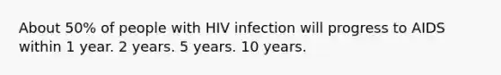 About 50% of people with HIV infection will progress to AIDS within 1 year. 2 years. 5 years. 10 years.