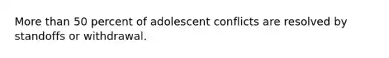 More than 50 percent of adolescent conflicts are resolved by standoffs or withdrawal.