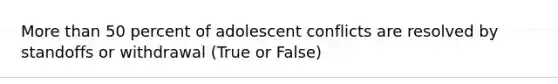 More than 50 percent of adolescent conflicts are resolved by standoffs or withdrawal (True or False)