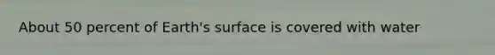 About 50 percent of Earth's surface is covered with water