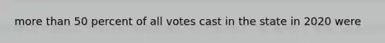 more than 50 percent of all votes cast in the state in 2020 were