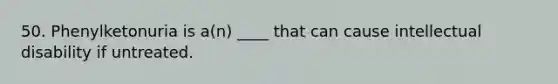 50. Phenylketonuria is a(n) ____ that can cause intellectual disability if untreated.