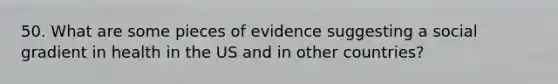 50. What are some pieces of evidence suggesting a social gradient in health in the US and in other countries?