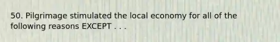 50. Pilgrimage stimulated the local economy for all of the following reasons EXCEPT . . .