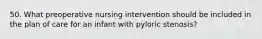 50. What preoperative nursing intervention should be included in the plan of care for an infant with pyloric stenosis?