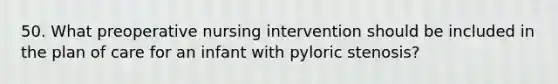 50. What preoperative nursing intervention should be included in the plan of care for an infant with pyloric stenosis?