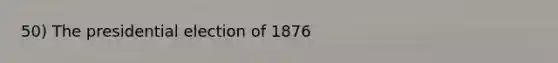 50) The presidential election of 1876