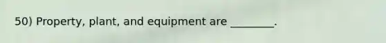 50) Property, plant, and equipment are ________.