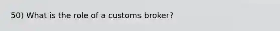 50) What is the role of a customs broker?