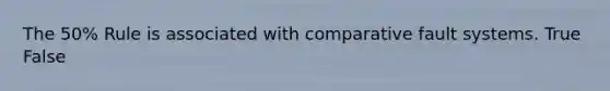 The 50% Rule is associated with comparative fault systems. True False