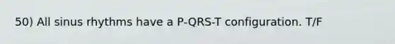 50) All sinus rhythms have a P-QRS-T configuration. T/F